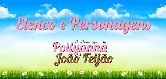Elenco Personagens Aventuras Pollyanna João Feijão